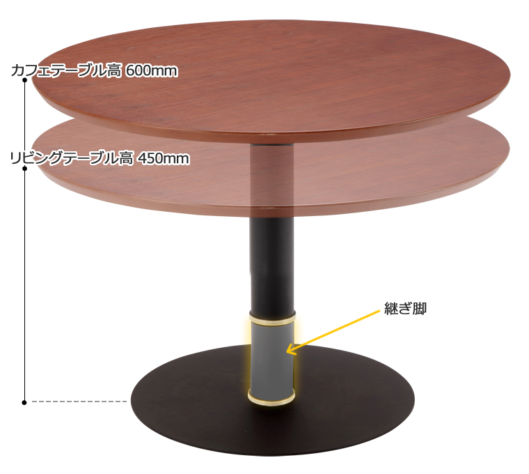 継ぎ脚により、天板高450mm(リビングテーブル規定)と
600mm(カフェテーブル規定をお選びいただけます。)